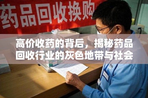 东莞高价收药的背后，揭秘药品回收行业的灰色地带与社会影响