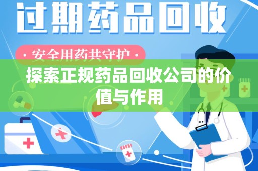 东莞探索正规药品回收公司的价值与作用
