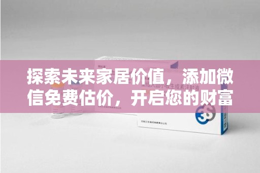 东莞探索未来家居价值，添加微信免费估价，开启您的财富之旅