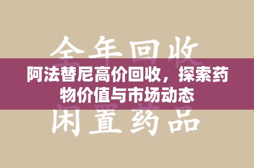 东莞阿法替尼高价回收，探索药物价值与市场动态