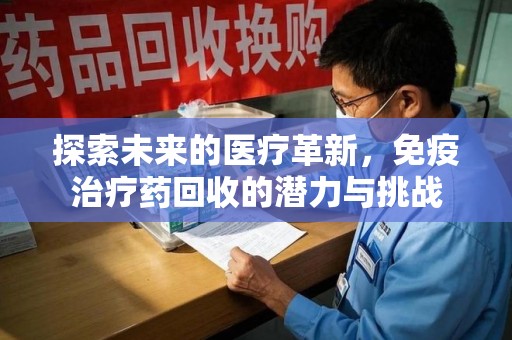 东莞探索未来的医疗革新，免疫治疗药回收的潜力与挑战