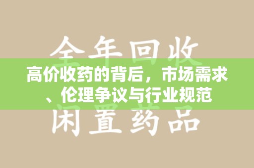 东莞高价收药的背后，市场需求、伦理争议与行业规范