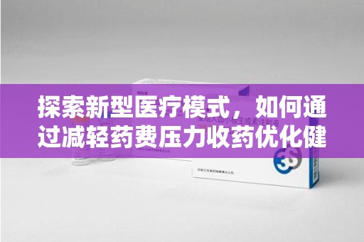 东莞探索新型医疗模式，如何通过减轻药费压力收药优化健康保障体系