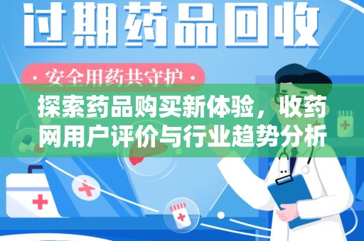 东莞探索药品购买新体验，收药网用户评价与行业趋势分析