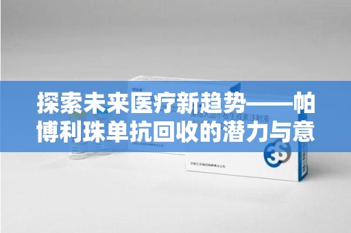 东莞探索未来医疗新趋势——帕博利珠单抗回收的潜力与意义
