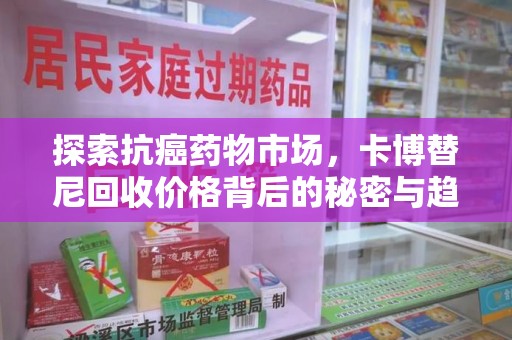 东莞探索抗癌药物市场，卡博替尼回收价格背后的秘密与趋势