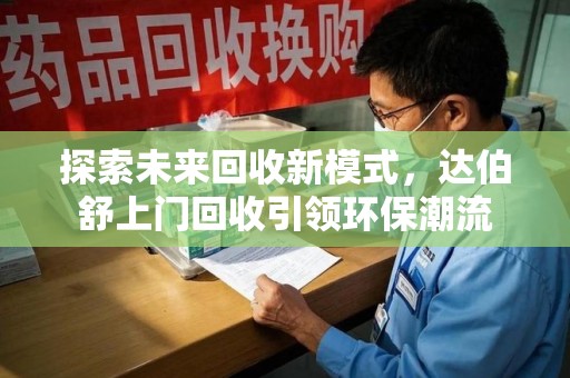 东莞探索未来回收新模式，达伯舒上门回收引领环保潮流