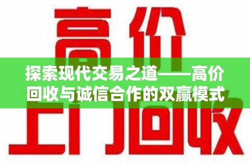东莞探索现代交易之道——高价回收与诚信合作的双赢模式