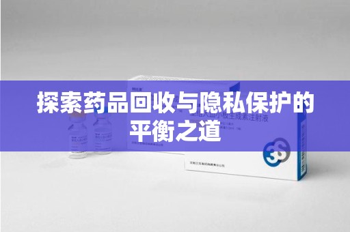 东莞探索药品回收与隐私保护的平衡之道