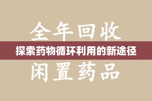 东莞探索药物循环利用的新途径