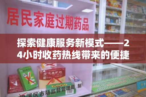 东莞探索健康服务新模式——24小时收药热线带来的便捷与未来展望