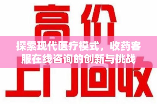 东莞探索现代医疗模式，收药客服在线咨询的创新与挑战
