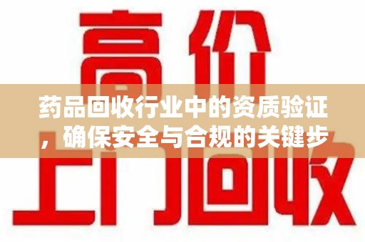 东莞药品回收行业中的资质验证，确保安全与合规的关键步骤