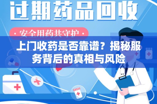 东莞上门收药是否靠谱？揭秘服务背后的真相与风险