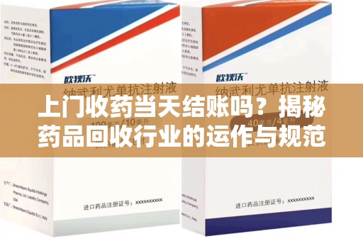 东莞上门收药当天结账吗？揭秘药品回收行业的运作与规范