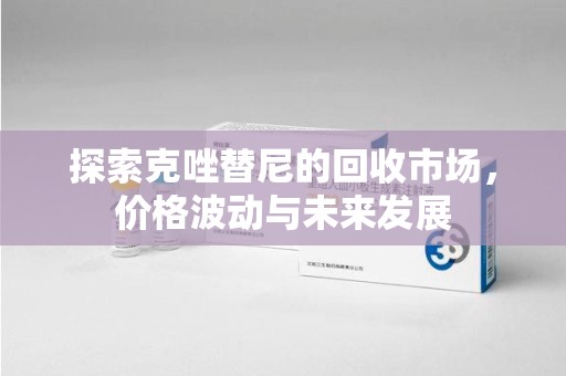 东莞探索克唑替尼的回收市场，价格波动与未来发展
