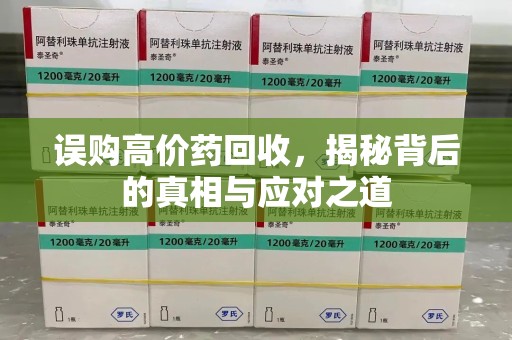 东莞误购高价药回收，揭秘背后的真相与应对之道