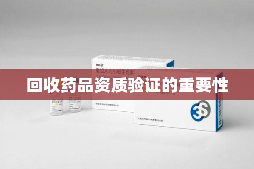 东莞回收药品资质验证的重要性