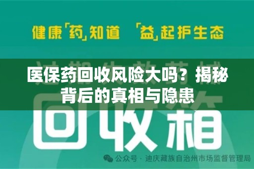 东莞医保药回收风险大吗？揭秘背后的真相与隐患