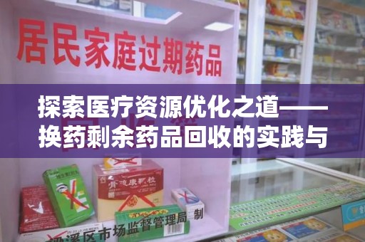 东莞探索医疗资源优化之道——换药剩余药品回收的实践与思考