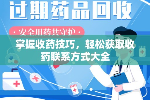 东莞掌握收药技巧，轻松获取收药联系方式大全