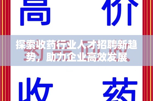 东莞探索收药行业人才招聘新趋势，助力企业高效发展