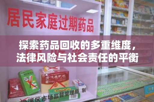 东莞探索药品回收的多重维度，法律风险与社会责任的平衡之道