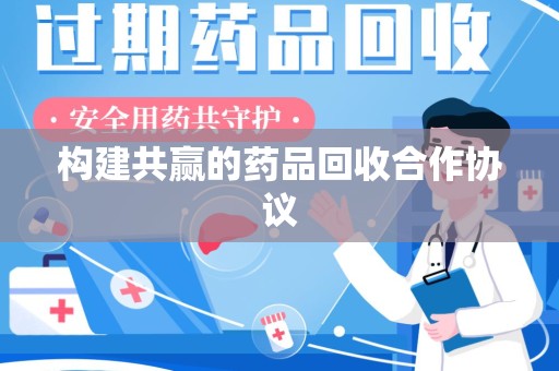 东莞构建共赢的药品回收合作协议