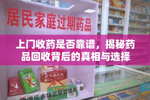东莞上门收药是否靠谱，揭秘药品回收背后的真相与选择