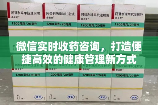 东莞微信实时收药咨询，打造便捷高效的健康管理新方式