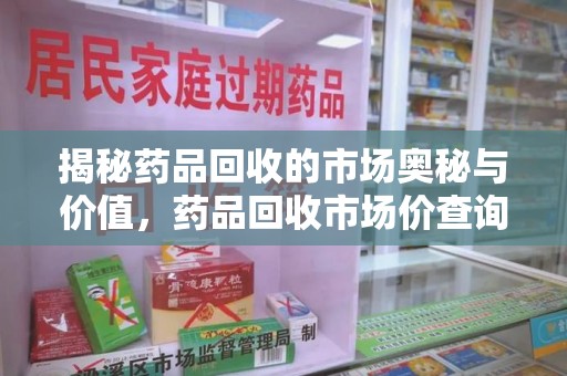 东莞揭秘药品回收的市场奥秘与价值，药品回收市场价查询的新趋势