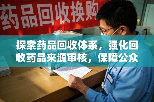东莞探索药品回收体系，强化回收药品来源审核，保障公众健康