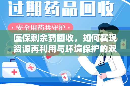 东莞医保剩余药回收，如何实现资源再利用与环境保护的双赢？