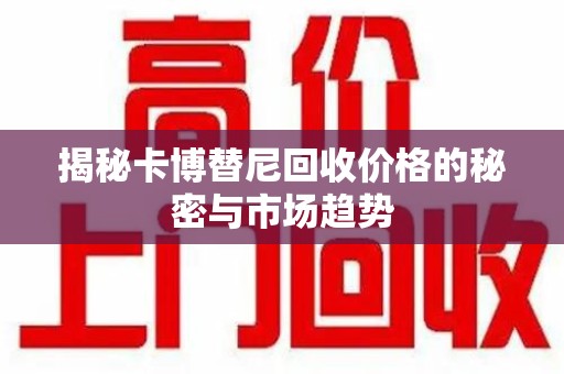 东莞揭秘卡博替尼回收价格的秘密与市场趋势