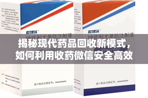 东莞揭秘现代药品回收新模式，如何利用收药微信安全高效处理闲置药物