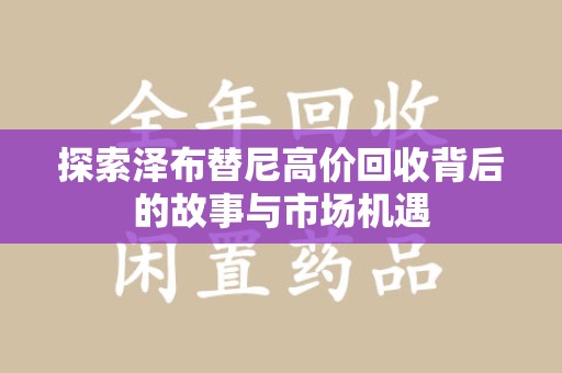 东莞探索泽布替尼高价回收背后的故事与市场机遇