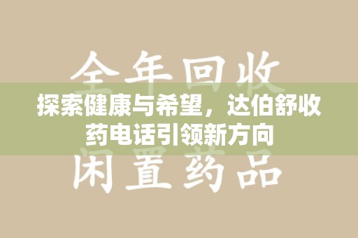 东莞探索健康与希望，达伯舒收药电话引领新方向
