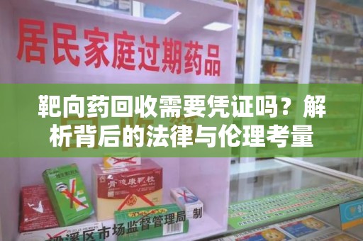 东莞靶向药回收需要凭证吗？解析背后的法律与伦理考量