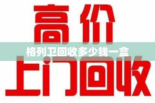 东莞格列卫回收多少钱一盒