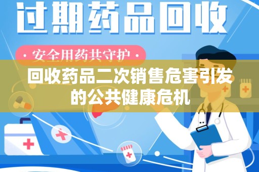 东莞回收药品二次销售危害引发的公共健康危机