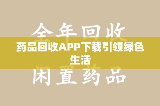 东莞药品回收APP下载引领绿色生活