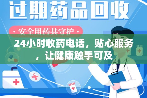 东莞24小时收药电话，贴心服务，让健康触手可及
