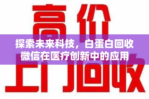 东莞探索未来科技，白蛋白回收微信在医疗创新中的应用