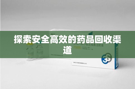 东莞探索安全高效的药品回收渠道