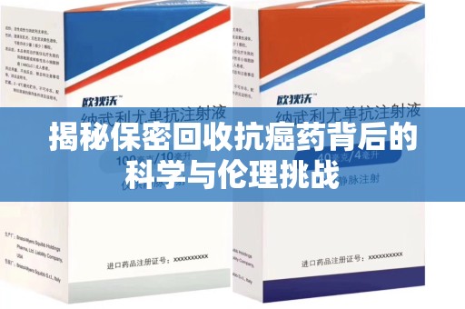 东莞揭秘保密回收抗癌药背后的科学与伦理挑战
