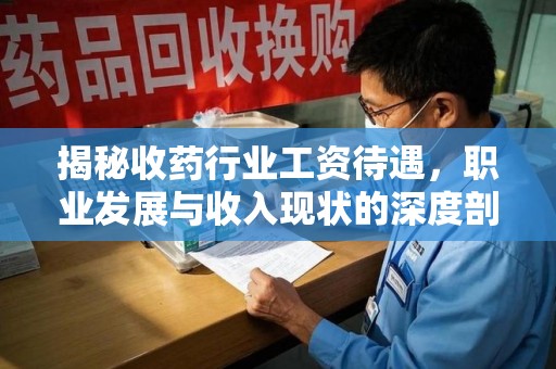 东莞揭秘收药行业工资待遇，职业发展与收入现状的深度剖析