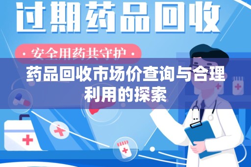 东莞药品回收市场价查询与合理利用的探索