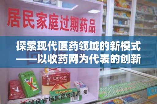 东莞探索现代医药领域的新模式——以收药网为代表的创新平台