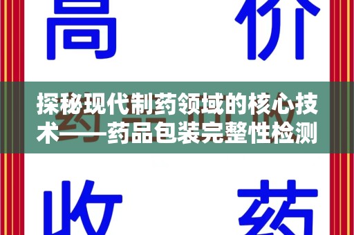 东莞探秘现代制药领域的核心技术——药品包装完整性检测的科学与应用
