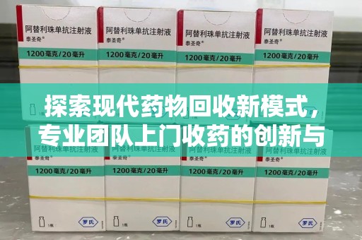 东莞探索现代药物回收新模式，专业团队上门收药的创新与意义